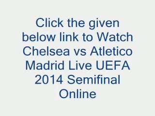 Watch Chelsea vs Atletico Madrid Live Stream online UEFA 2014 Semifinal SOccer free hdtv Video