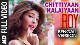 Watch Chittiyaan Kalaiyaan (Bengali Version) - Roy | Jacqueline Fernandez [Bengali Song] Video