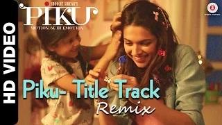 Watch Piku Title Track Remix - Ft. Deepika Padukone, Irrfan Khan & Amitabh Bachchan Video