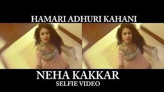 Watch Neha Kakkar - Hamari Adhuri Kahani (Selfie Video) Video