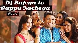 Watch DJ Bajega Toh Pappu Nachega Kis Kisko Pyaar Karoon VIDEO SONG ft Kapil Sharma RELEASES Video