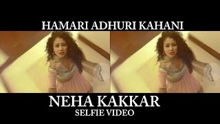 Watch Hamari Adhuri Kahani (Selfie Video) - Neha Kakkar Video
