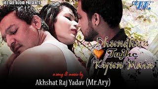 Watch Dhundhun Tujhe Kyun Main - Akhshat Raj Yadav - Hindi Romantic Songs 2016 Video