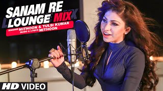 Watch Sanam Re (Lounge Mix) Video Song | Tulsi Kumar & Mithoon Video