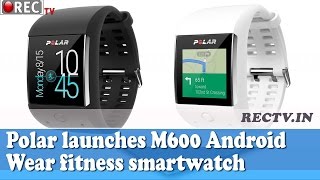 Watch Polar launches M600 Android Wear fitness smart watch Video