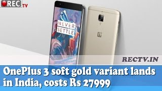 Watch OnePlus 3 soft gold variant lands in India, costs Rs 27999 - latest gadget news updates Video