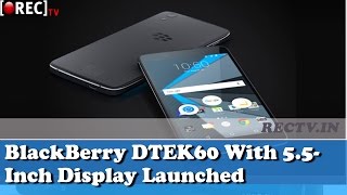 Watch BlackBerry DTEK60 With 5.5-Inch Display, Android 6.0 Marshmallow Launched - latest gadget news Video