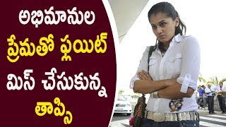 Watch Taapsee Flight Missed Due To Fans Love | Video