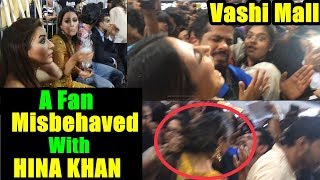 Watch A Fan Misbehaved With Hina Khan In Vashi Mall I Bigg Video