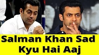 Watch Salman Khan Sad Kyu Hai Aaj ! Video