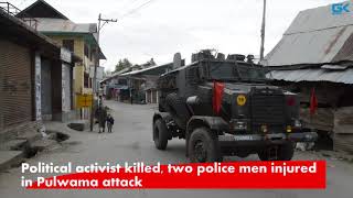 Watch Political activist killed, two police men injured in Pulwama attack Video
