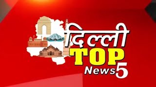 Watch Delhi Top News | Top 5 News | Delhi NCR | Delhi Darpan TV Video