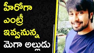 Watch New Hero Entry From Mega Family || à°¹à±€à°°à±‹à°—à°¾ à°Žà°‚à°Ÿà±à°°à±€ à°‡à°µà±à°µà°¨à±à°¨à±à°¨ à°®à±†à°—à°¾ à°…à°²à±à°²à±à°¡à± Video