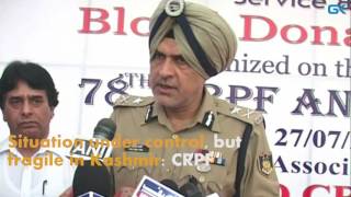 Watch Situation under control, but fragile in Kashmir- CRPF Video