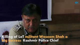 Watch Killing of LeT militant Waseem Shah a big success- Kashmir Police Chief Video